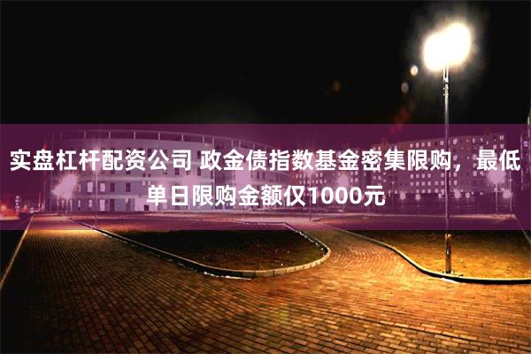 实盘杠杆配资公司 政金债指数基金密集限购，最低单日限购金额仅1000元