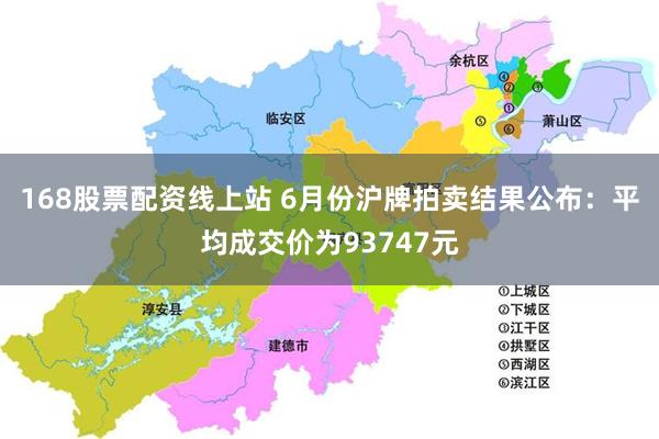 168股票配资线上站 6月份沪牌拍卖结果公布：平均成交价为93747元