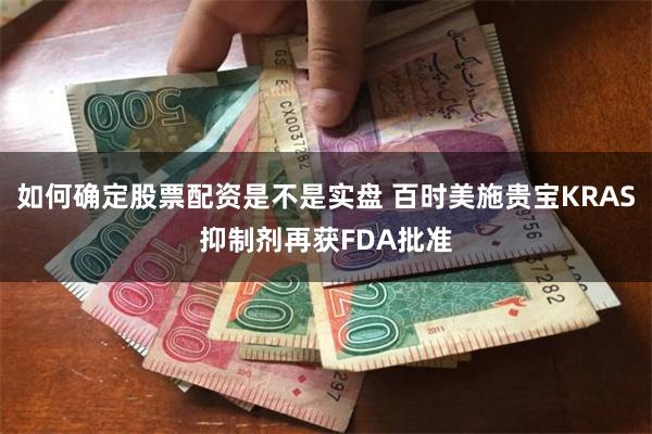 如何确定股票配资是不是实盘 百时美施贵宝KRAS抑制剂再获FDA批准