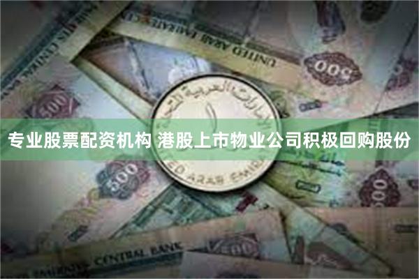 专业股票配资机构 港股上市物业公司积极回购股份