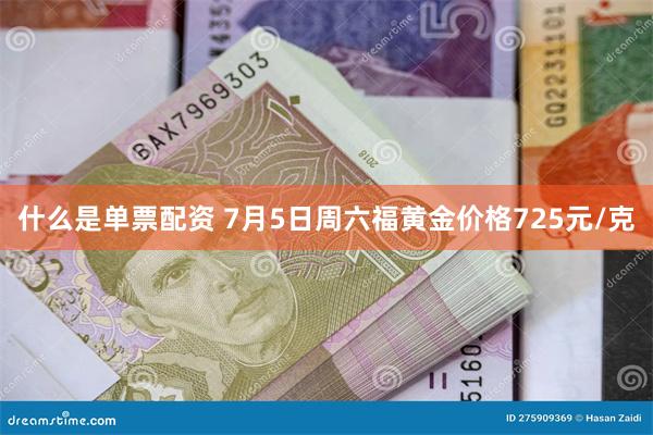 什么是单票配资 7月5日周六福黄金价格725元/克