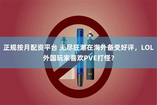 正规按月配资平台 无尽狂潮在海外备受好评，LOL外国玩家喜欢PVE打怪？