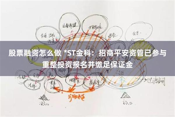 股票融资怎么做 *ST金科：招商平安资管已参与重整投资报名并缴足保证金