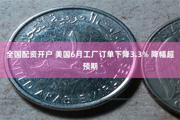 全国配资开户 美国6月工厂订单下降3.3% 降幅超预期