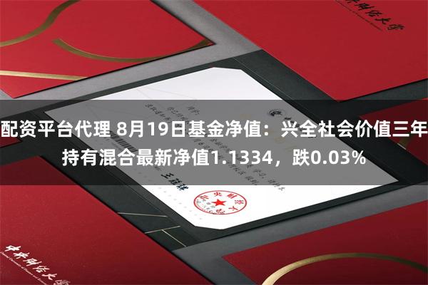 配资平台代理 8月19日基金净值：兴全社会价值三年持有混合最新净值1.1334，跌0.03%