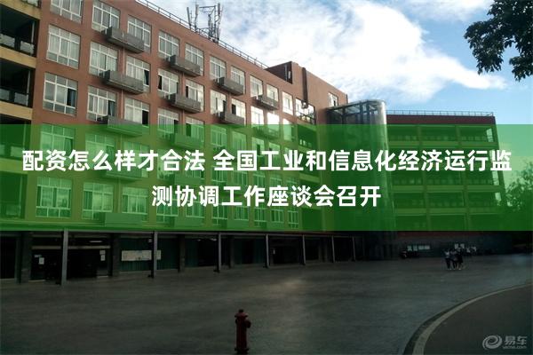 配资怎么样才合法 全国工业和信息化经济运行监测协调工作座谈会召开