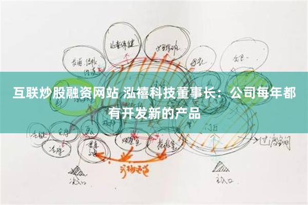 互联炒股融资网站 泓禧科技董事长：公司每年都有开发新的产品