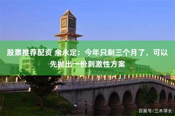 股票推荐配资 余永定：今年只剩三个月了，可以先抛出一份刺激性方案