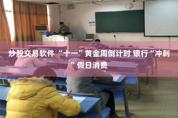 炒股交易软件 “十一”黄金周倒计时 银行“冲刺”假日消费