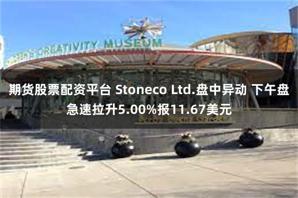 期货股票配资平台 Stoneco Ltd.盘中异动 下午盘急速拉升5.00%报11.67美元