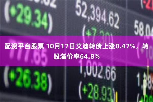 配资平台股票 10月17日艾迪转债上涨0.47%，转股溢价率64.8%