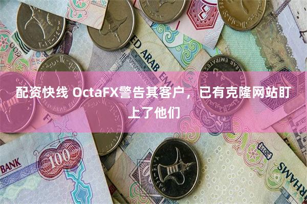 配资快线 OctaFX警告其客户，已有克隆网站盯上了他们