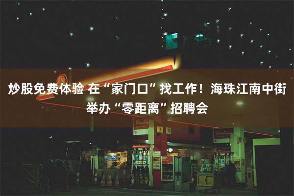 炒股免费体验 在“家门口”找工作！海珠江南中街举办“零距离”招聘会