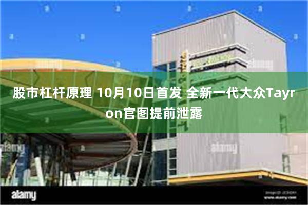 股市杠杆原理 10月10日首发 全新一代大众Tayron官图提前泄露