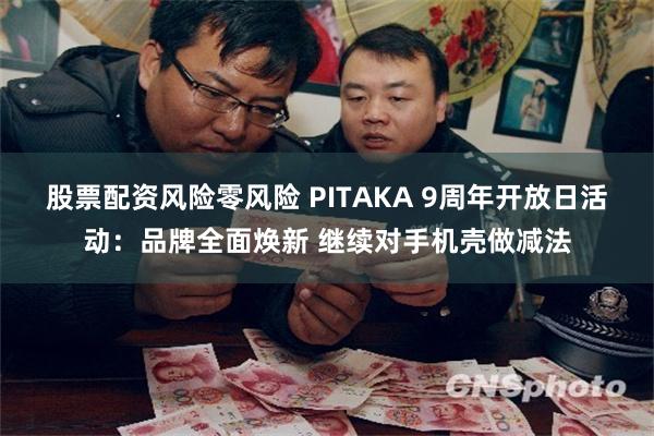 股票配资风险零风险 PITAKA 9周年开放日活动：品牌全面焕新 继续对手机壳做减法