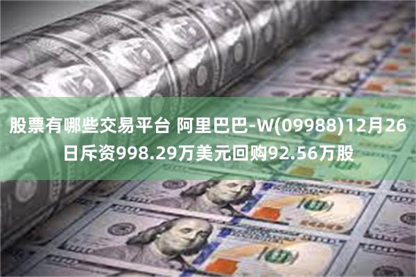 股票有哪些交易平台 阿里巴巴-W(09988)12月26日斥资998.29万美元回购92.56万股