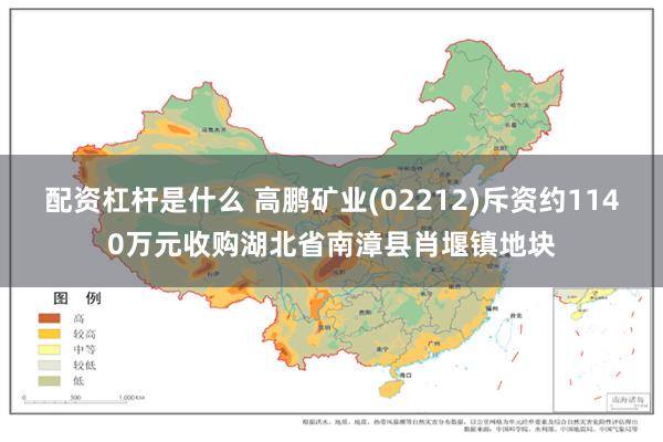 配资杠杆是什么 高鹏矿业(02212)斥资约1140万元收购湖北省南漳县肖堰镇地块