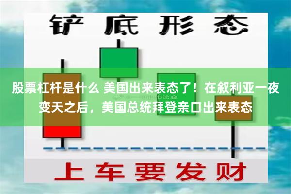 股票杠杆是什么 美国出来表态了！在叙利亚一夜变天之后，美国总统拜登亲口出来表态