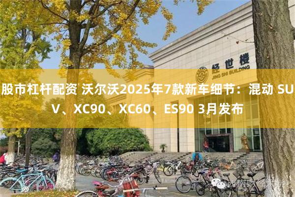 股市杠杆配资 沃尔沃2025年7款新车细节：混动 SUV、XC90、XC60、ES90 3月发布