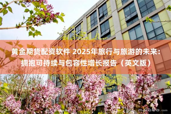 黄金期货配资软件 2025年旅行与旅游的未来：拥抱可持续与包容性增长报告（英文版）