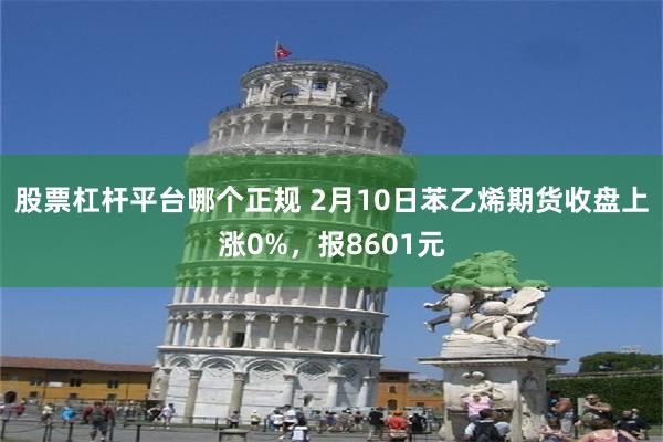 股票杠杆平台哪个正规 2月10日苯乙烯期货收盘上涨0%，报8601元