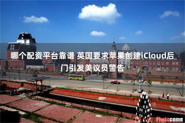 哪个配资平台靠谱 英国要求苹果创建iCloud后门引发美议员警告