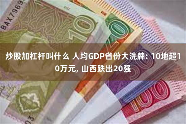 炒股加杠杆叫什么 人均GDP省份大洗牌: 10地超10万元, 山西跌出20强