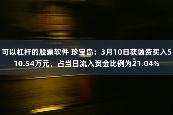 可以杠杆的股票软件 珍宝岛：3月10日获融资买入510.54万元，占当日流入资金比例为21.04%