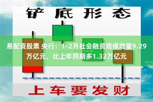 易配资股票 央行：1-2月社会融资规模增量9.29万亿元，比上年同期多1.32万亿元