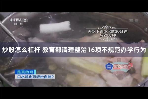 炒股怎么杠杆 教育部清理整治16项不规范办学行为