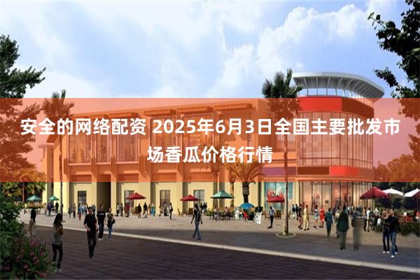 安全的网络配资 2025年6月3日全国主要批发市场香瓜价格行情